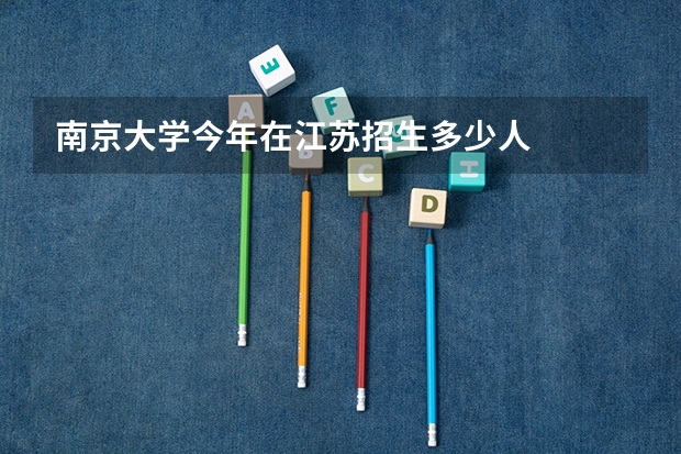 南京大学今年在江苏招生多少人
