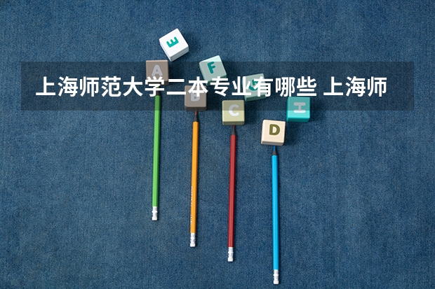 上海师范大学二本专业有哪些 上海师范大学都有哪些专业？
