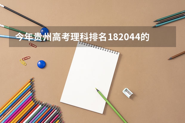 今年贵州高考理科排名182044的考生报什么大学