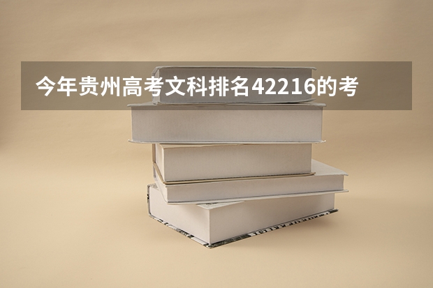 今年贵州高考文科排名42216的考生报什么大学