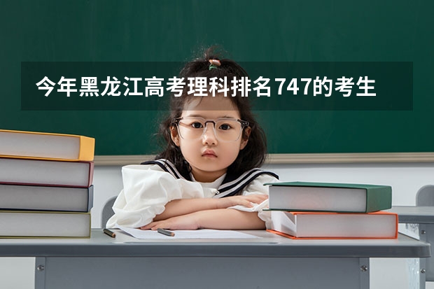今年黑龙江高考理科排名747的考生报什么大学