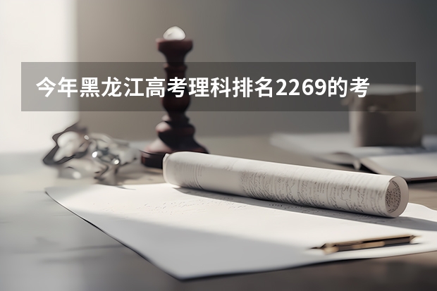 今年黑龙江高考理科排名2269的考生报什么大学