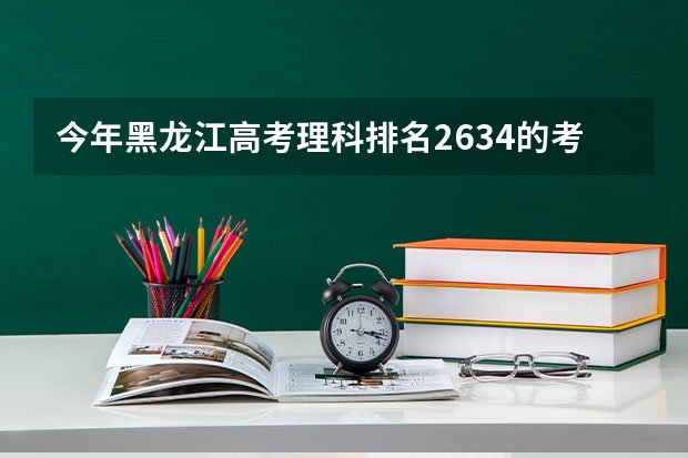 今年黑龙江高考理科排名2634的考生报什么大学