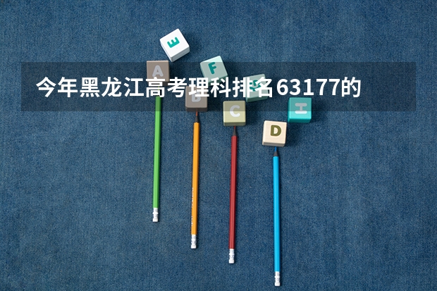 今年黑龙江高考理科排名63177的考生报什么大学