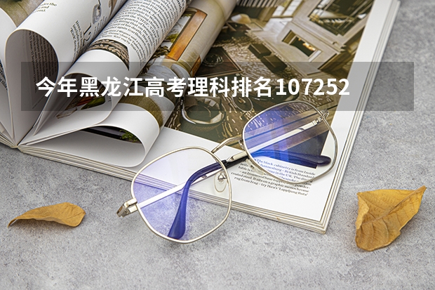 今年黑龙江高考理科排名107252的考生报什么大学