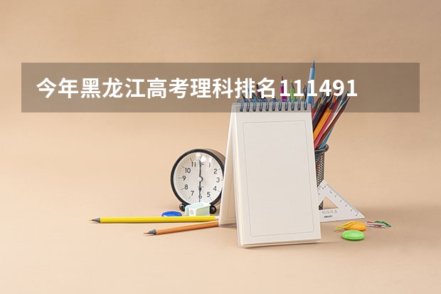 今年黑龙江高考理科排名111491的考生报什么大学