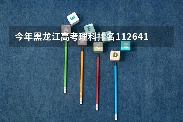 今年黑龙江高考理科排名112641的考生报什么大学