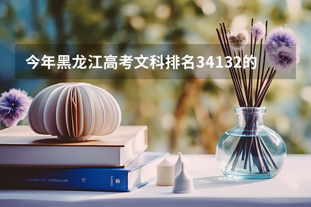 今年黑龙江高考文科排名34132的考生报什么大学