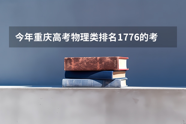 今年重庆高考物理类排名1776的考生报什么大学