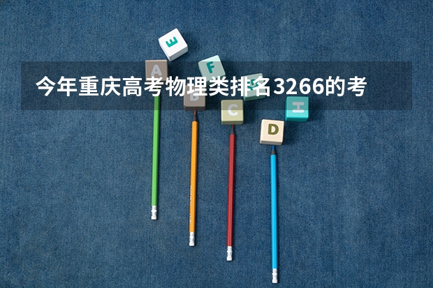 今年重庆高考物理类排名3266的考生报什么大学