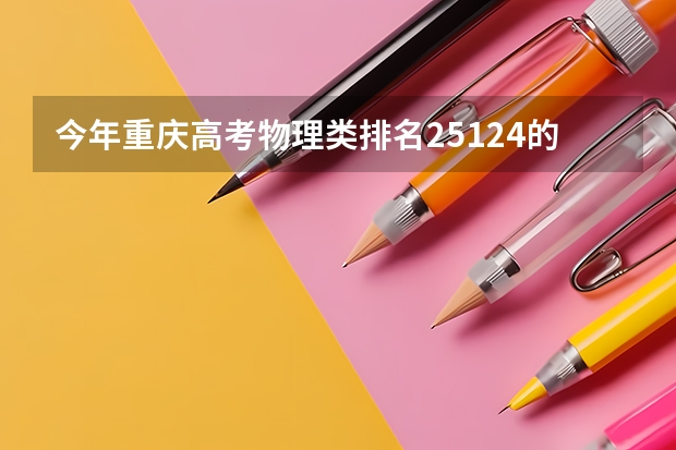 今年重庆高考物理类排名25124的考生报什么大学