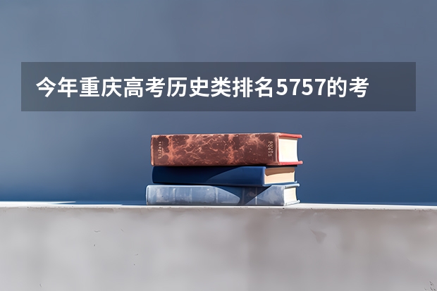 今年重庆高考历史类排名5757的考生报什么大学
