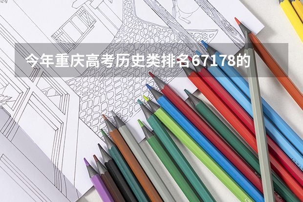 今年重庆高考历史类排名67178的考生报什么大学
