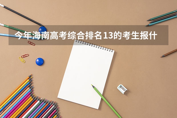 今年海南高考综合排名13的考生报什么大学