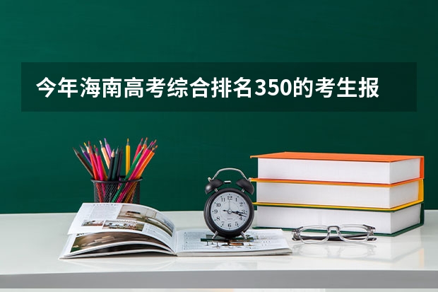 今年海南高考综合排名350的考生报什么大学