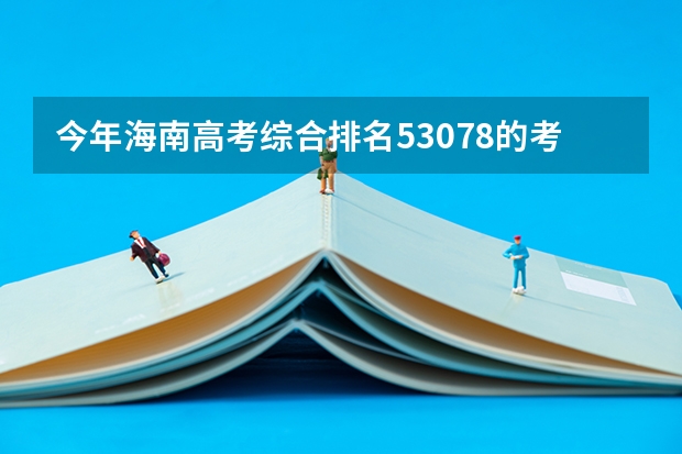 今年海南高考综合排名53078的考生报什么大学