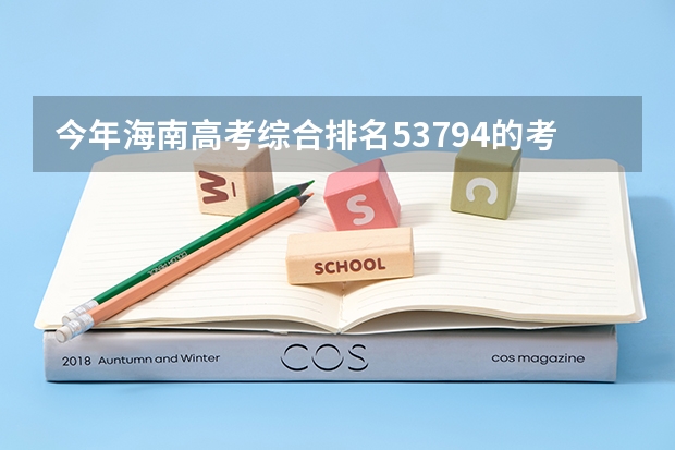 今年海南高考综合排名53794的考生报什么大学