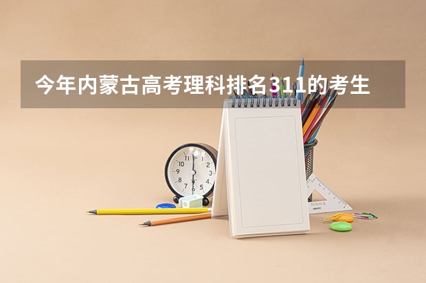 今年内蒙古高考理科排名311的考生报什么大学
