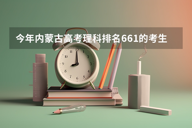 今年内蒙古高考理科排名661的考生报什么大学