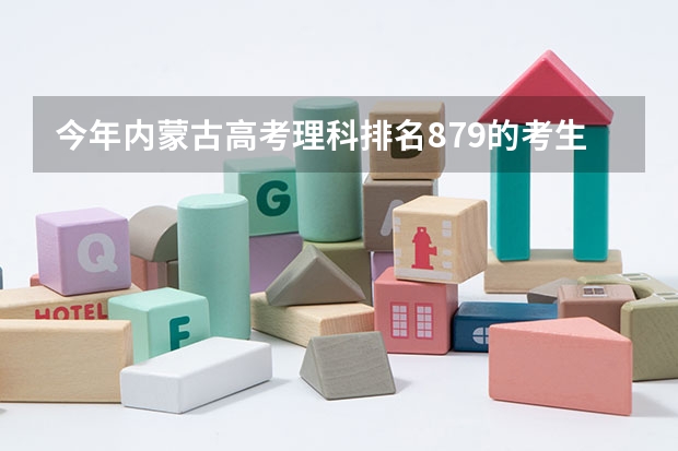 今年内蒙古高考理科排名879的考生报什么大学