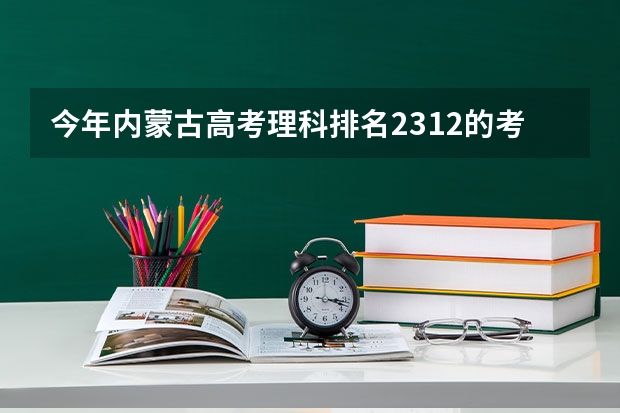 今年内蒙古高考理科排名2312的考生报什么大学