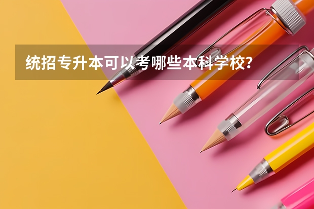 统招专升本可以考哪些本科学校？