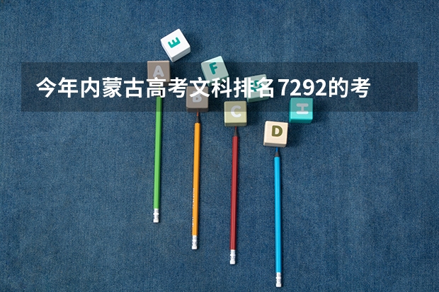 今年内蒙古高考文科排名7292的考生报什么大学