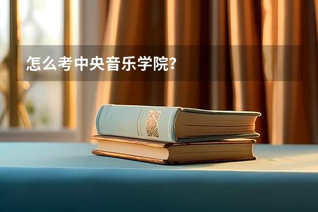怎么考中央音乐学院？