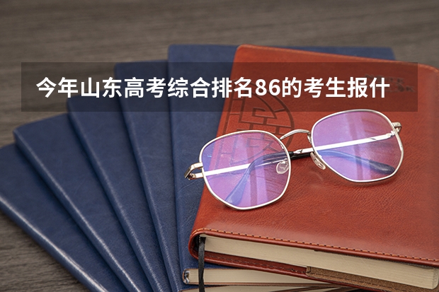 今年山东高考综合排名86的考生报什么大学