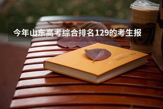 今年山东高考综合排名129的考生报什么大学