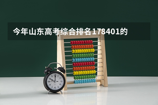 今年山东高考综合排名178401的考生报什么大学