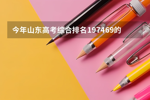 今年山东高考综合排名197469的考生报什么大学