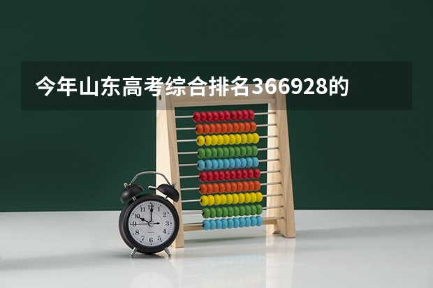 今年山东高考综合排名366928的考生报什么大学