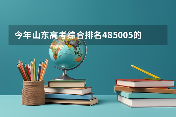 今年山东高考综合排名485005的考生报什么大学