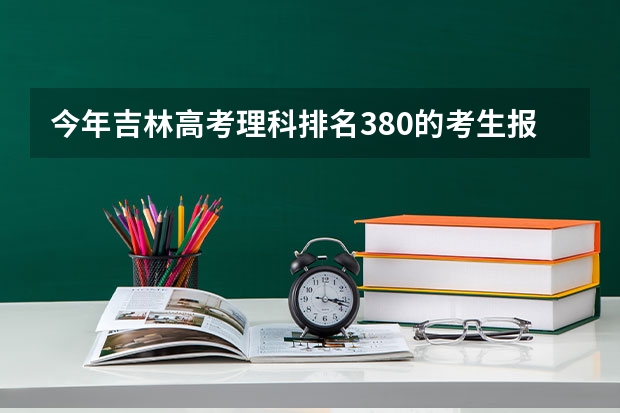 今年吉林高考理科排名380的考生报什么大学