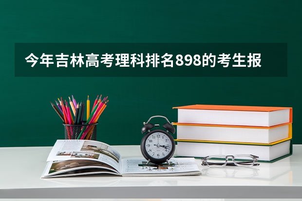 今年吉林高考理科排名898的考生报什么大学