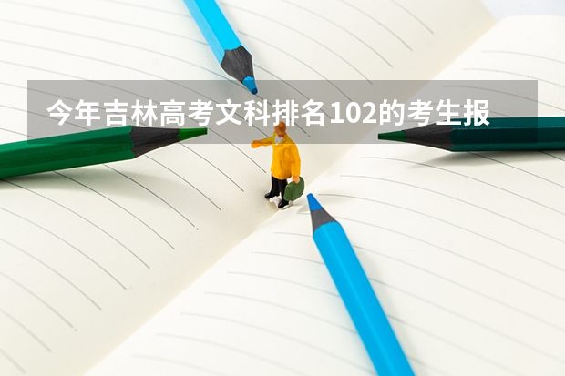 今年吉林高考文科排名102的考生报什么大学