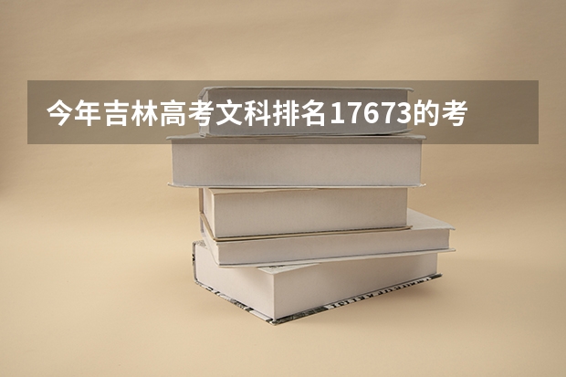 今年吉林高考文科排名17673的考生报什么大学