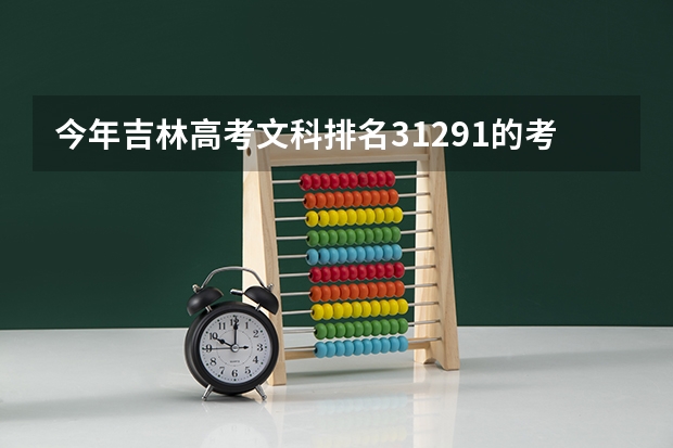 今年吉林高考文科排名31291的考生报什么大学