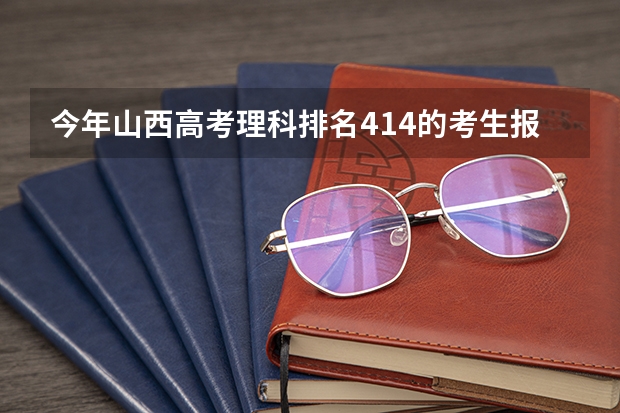 今年山西高考理科排名414的考生报什么大学