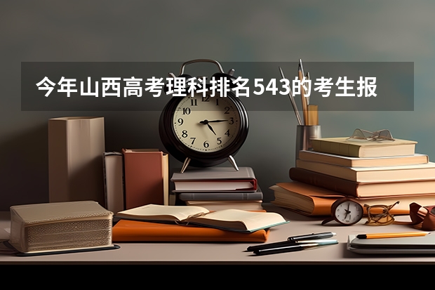 今年山西高考理科排名543的考生报什么大学