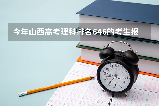 今年山西高考理科排名646的考生报什么大学