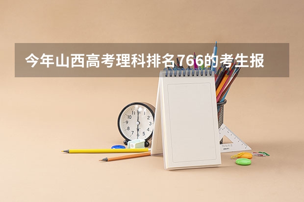 今年山西高考理科排名766的考生报什么大学