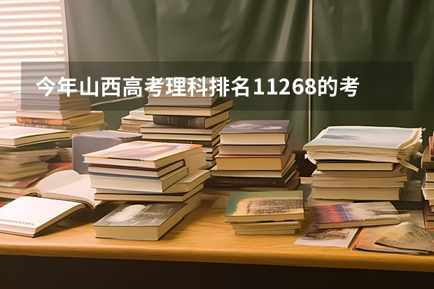 今年山西高考理科排名11268的考生报什么大学