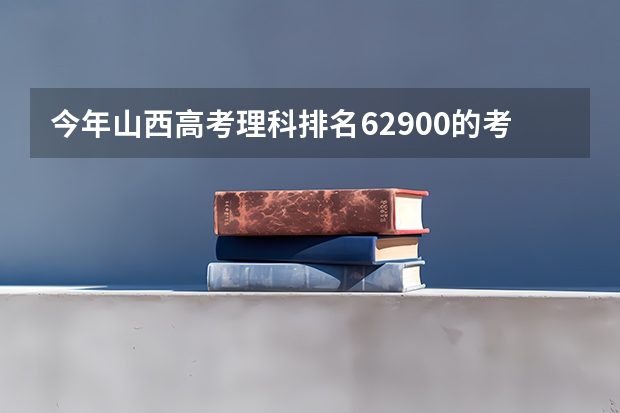 今年山西高考理科排名62900的考生报什么大学