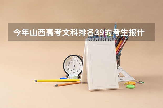 今年山西高考文科排名39的考生报什么大学