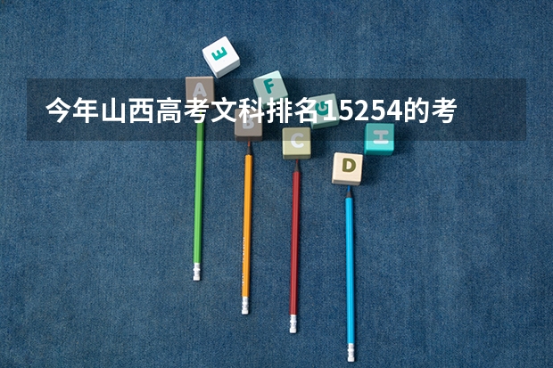 今年山西高考文科排名15254的考生报什么大学