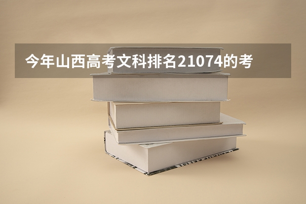 今年山西高考文科排名21074的考生报什么大学