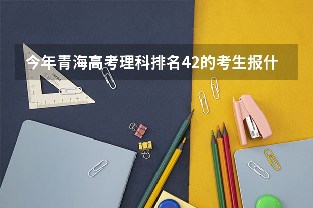 今年青海高考理科排名42的考生报什么大学