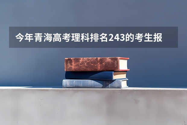 今年青海高考理科排名243的考生报什么大学